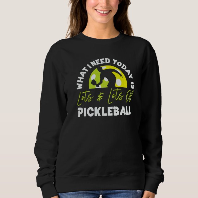 Sweatshirt Pickleball What I Need Today Is Lots & Lots Of Pic (Devant)