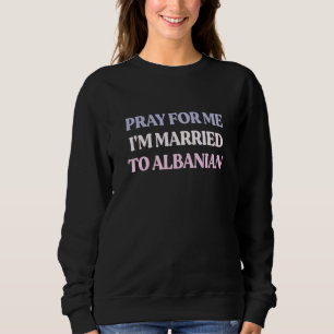 Sweatshirt Priez Pour Moi Je Suis Marié à Une Albanaise Citat