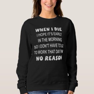 Sweatshirt Quand je mourrai, j'espère qu'il est tôt le matin