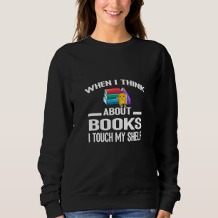 Sweatshirt Quand Je Pense Aux Livres, J'Touche Mon Étagère Le