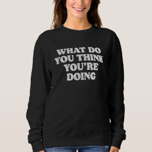 Sweatshirt Que pensez-vous que vous faites de simple sarc iro