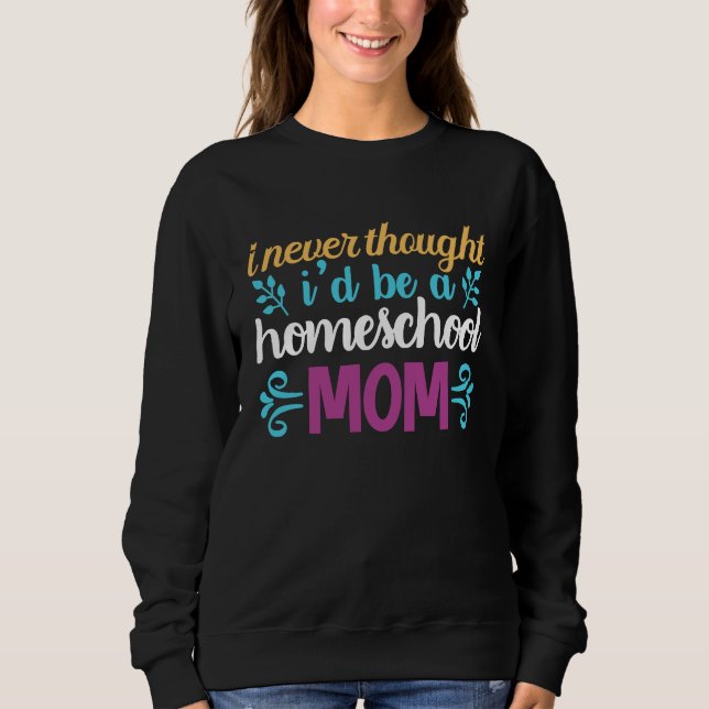 Sweatshirt Quote I Never Thought I'd be a Homeschool Mom Grap (Devant)