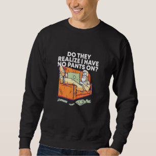 Sweatshirt Réalisent-Ils Que Je N'Ai Pas De Pantalon Travaill