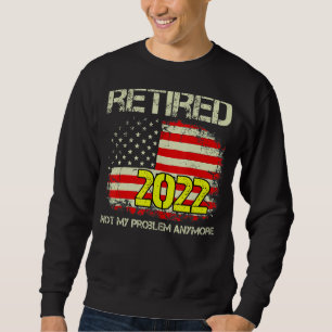 Sweatshirt Rétired 2022 Not My Problème Anymore Retirement Am