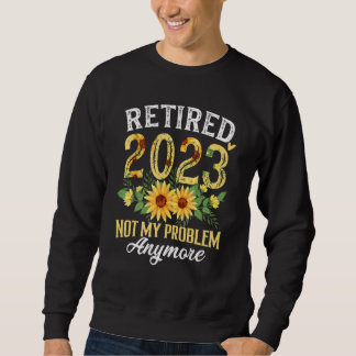 Sweatshirt Retired 2023 Not My Problem Anymore Funny Retireme