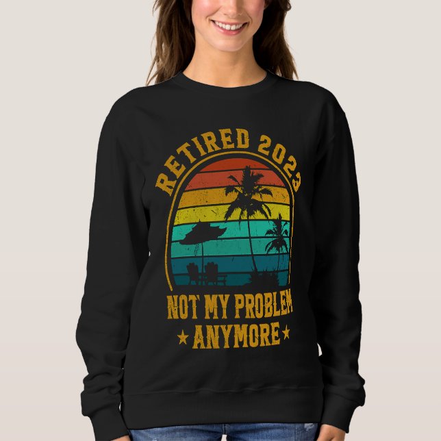 Sweatshirt Retired 2023 Not My Problem Anymore Retiree Retire (Devant)