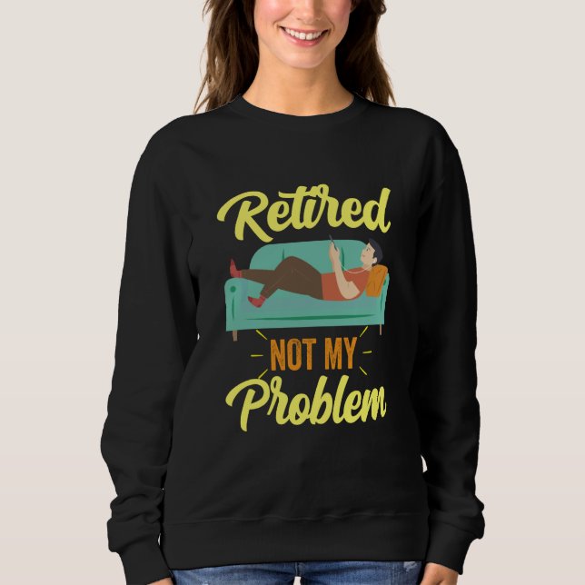 Sweatshirt Retired Not My Problem Anymore Retirement Retiree  (Devant)