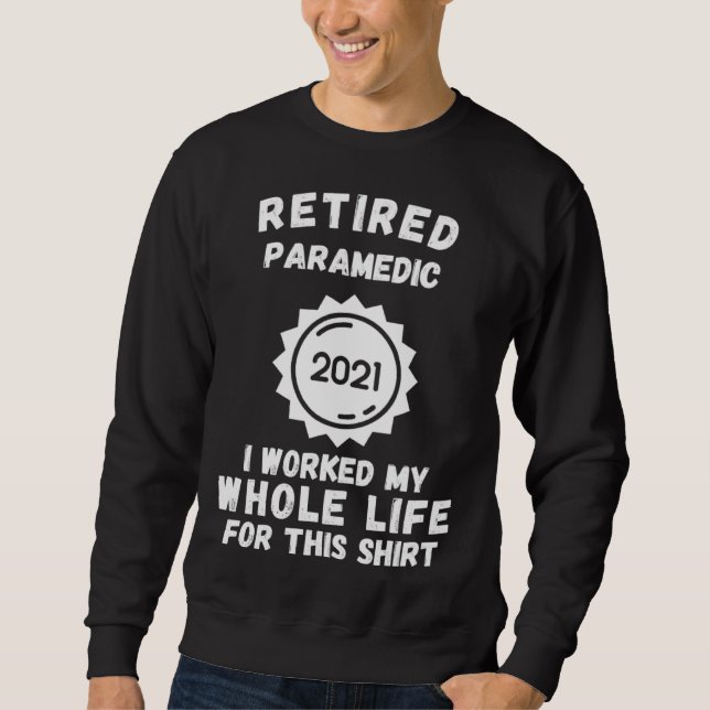 Sweatshirt Retired Paramedic 2021 I Worked My Whole Life For  (Devant)