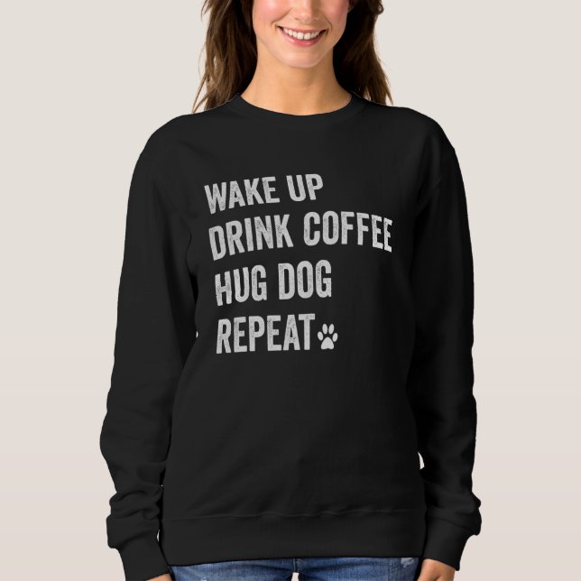 Sweatshirt Réveillez-vous Boire Café Hug Chien Répéter Funny  (Devant)
