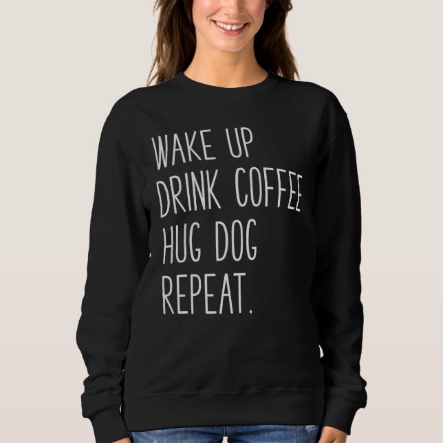 Sweatshirt Réveillez-vous Boire Café Hug Chien Répéter Slogan (Devant)