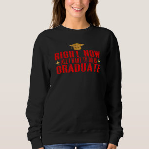 Sweatshirt Right Now All I want To Do is Graduate