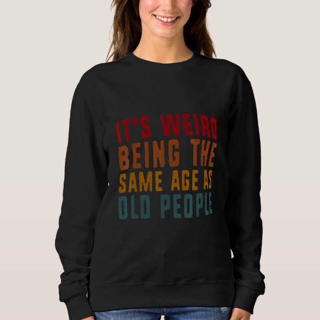 Sweatshirt Sarcasme C'est Étrange D'avoir Le Même Âge Que Les (Devant)