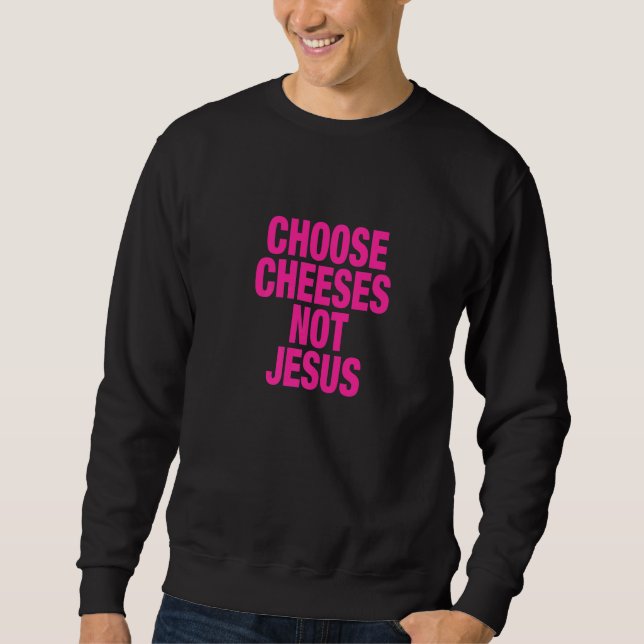 Sweatshirt Saying for Atheists CHOOSE CHEESES NOT JESUS  1 (Devant)