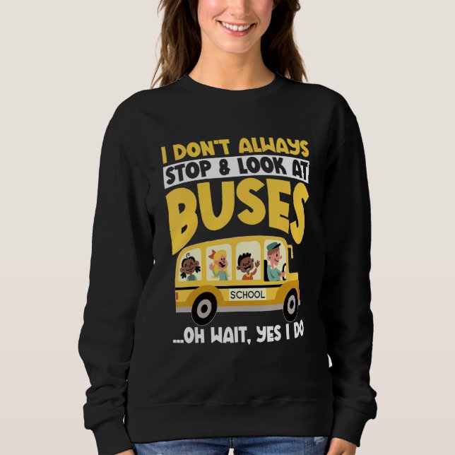 Sweatshirt School Bus  I Don't Always Stop Look At Buses todd (Devant)