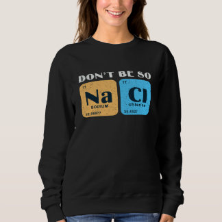 Sweatshirt Science Nerd Don't Be So Salty  Sodium Chlorine Ch