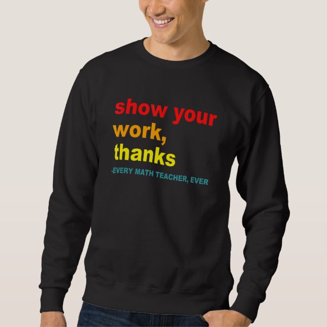 Sweatshirt Show Your Work, Thanks - Every Math Teacher, Ever  (Devant)
