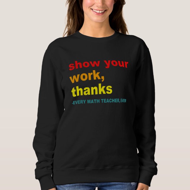 Sweatshirt Show Your Work, Thanks - Every Math Teacher, Ever  (Devant)