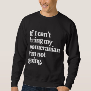 Sweatshirt Si Je Ne Peux Pas Apporter Mon Poméranien, Je Ne V