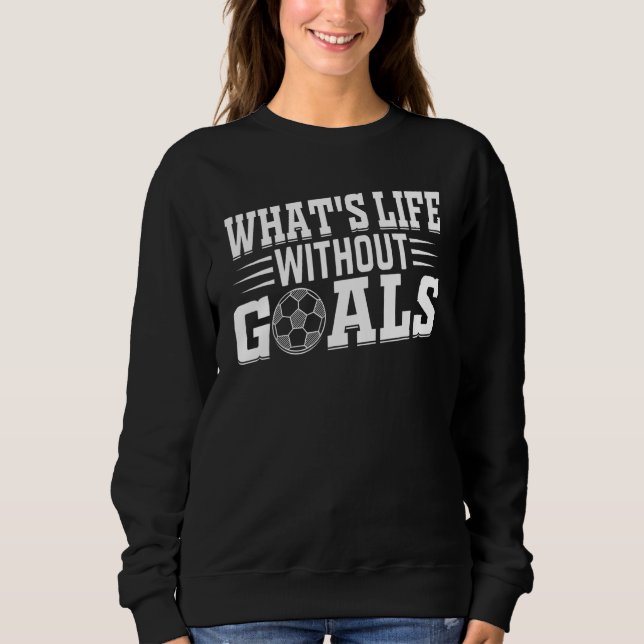Sweatshirt Soccer Player  What's Life Without Goals Soccer (Devant)