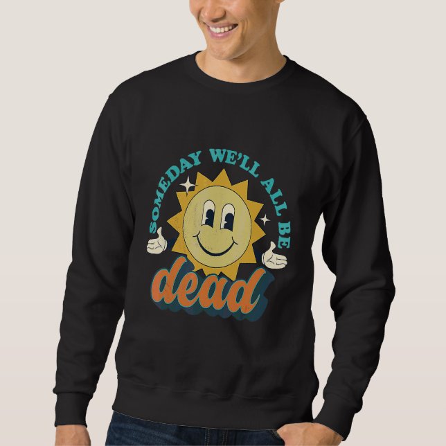Sweatshirt Someday We'll All Be Dead Retro Existential Dread  (Devant)
