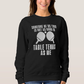 Sweatshirt Someone of us two is not as good in Table Tennis a