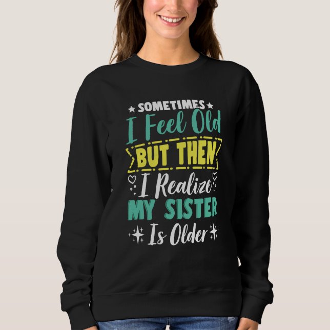 Sweatshirt Sometimes I Feel Old But Then I Realize My Sister  (Devant)