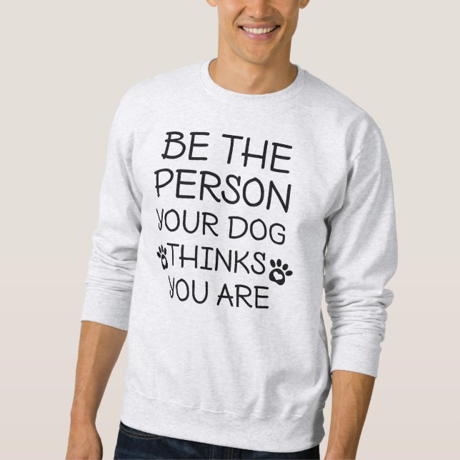 Sweatshirt Soyez La Personne Que Votre Chien Pense Être (Devant)