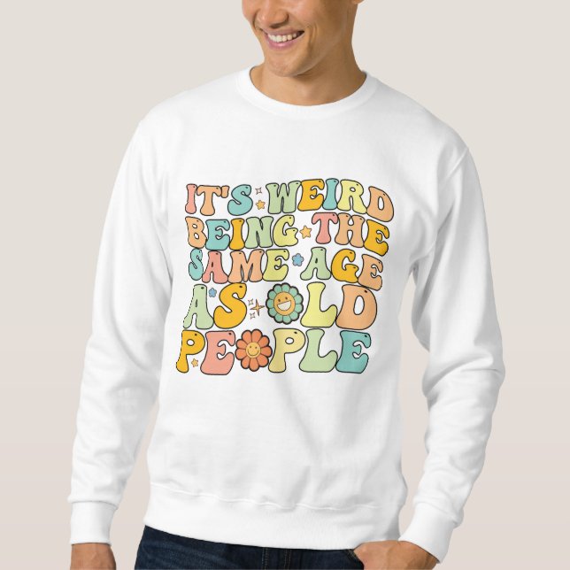Sweatshirt Super C'est bizarre d'être le même âge que les per (Devant)