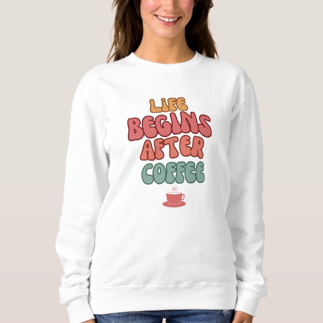 Sweatshirt T-Shirt Citation Life Begins After Coffee (Devant)
