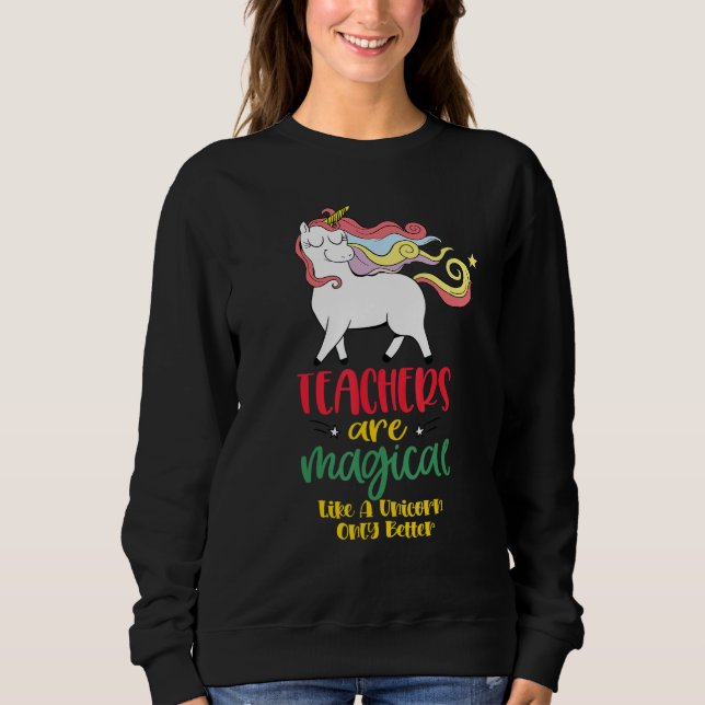 Sweatshirt Teachers Are Magical Like a Unicorn Only Better cu (Devant)