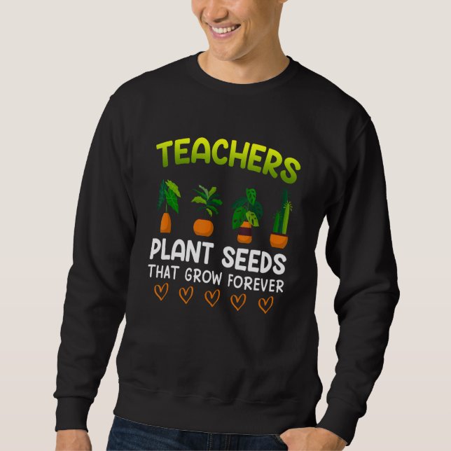 Sweatshirt Teachers plant seeds that grow forever teacher 1 (Devant)