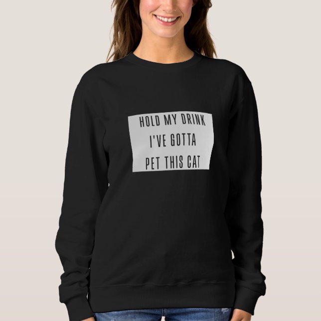 Sweatshirt Tenez Mon Boisson Ive Gotta Pet Ce Chat Graphique  (Devant)