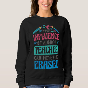 Sweatshirt The Influence Of A Good Teacher Can Never Be Erase