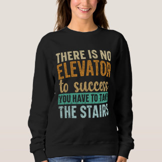 Sweatshirt There Is No Elevator To Success You Have To Take T