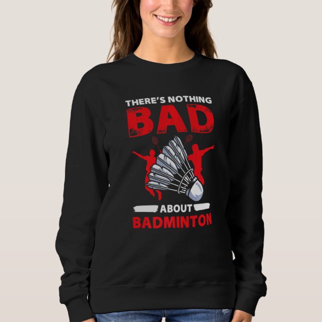 Sweatshirt Theres Nothing Bad About Badminton  Player (Devant)