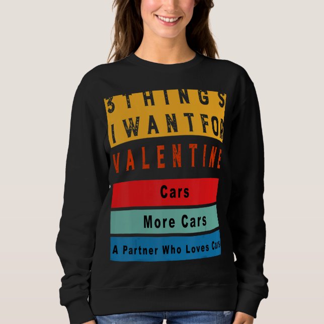 Sweatshirt Things I Want For Valentine Funny Sarcasctic Car E (Devant)