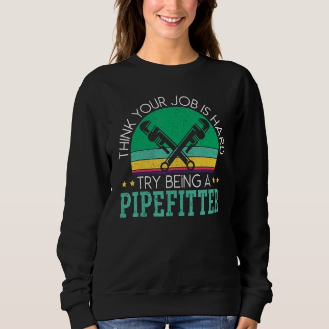 Sweatshirt Think Your Job Is Hard Try Being A Pipefitter_1 (Devant)
