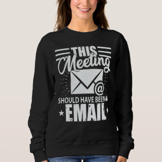 Sweatshirt This Meeting Should Have Been An Email  Geek