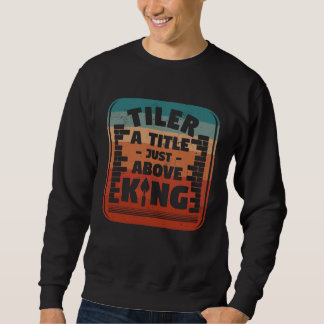 Sweatshirt Tiler A Title Just Above King Tilers Tile Tiling T