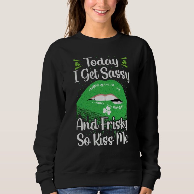 Sweatshirt Today I Get Sassy And Frisky So Kiss Me St Patrick (Devant)