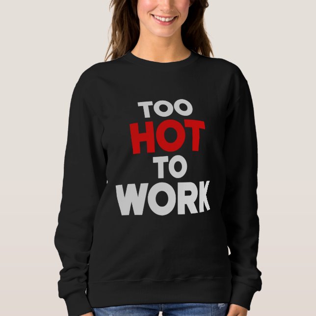 Sweatshirt Too Hot To Work  Quote  2 (Devant)