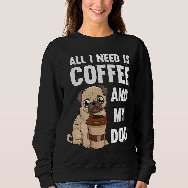 Sweatshirt Tout ce dont j'ai besoin c'est du café et mon chie (Devant)