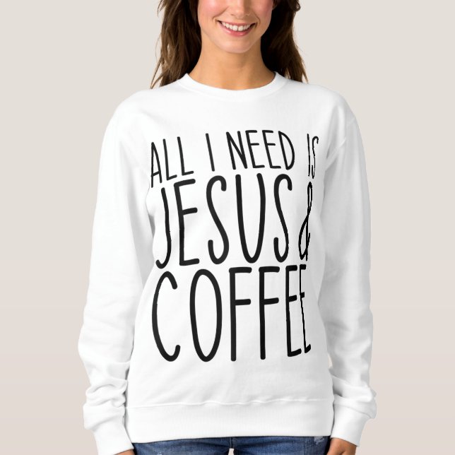 Sweatshirt Tout Ce Dont J'Ai Besoin, C'Est Jésus Et Coffee Ch (Devant)