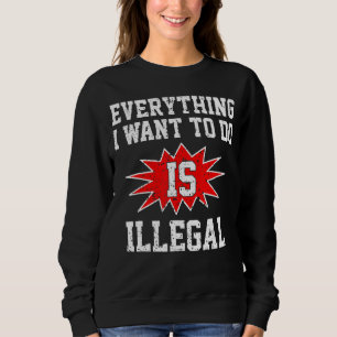 Sweatshirt Tout Ce Que Je Veux Faire Est Illégal