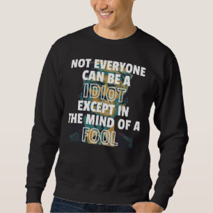 Sweatshirt Tout Le Monde Ne Peut Être Un Idiot Sauf Dans L'Es