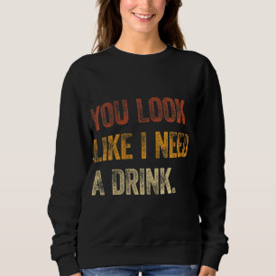 Sweatshirt Tu As L'Air Que J'Ai Besoin D'Un Verre Drôle À Dir