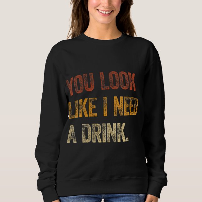 Sweatshirt Tu As L'Air Que J'Ai Besoin D'Un Verre Drôle À Dir (Devant)