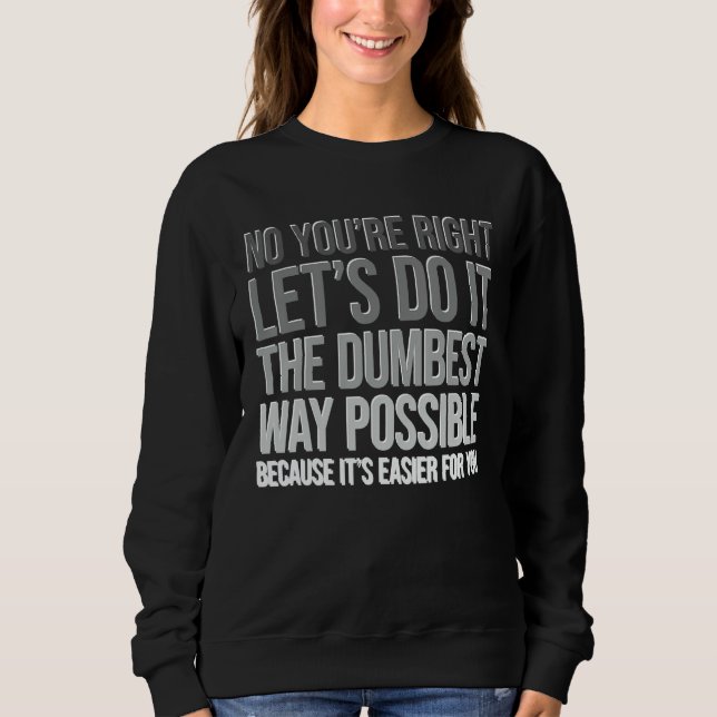 Sweatshirt Tu as raison, fais-le de la manière la plus idiote (Devant)