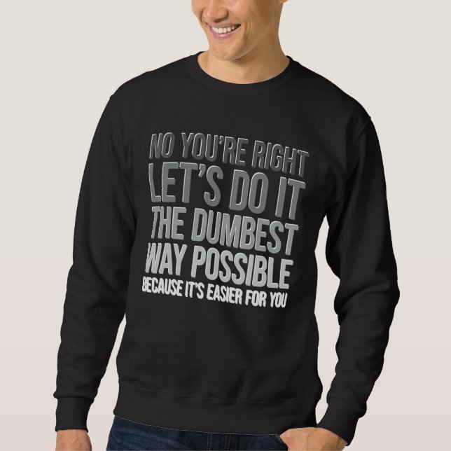 Sweatshirt Tu as raison, fais-le de la manière la plus idiote (Devant)