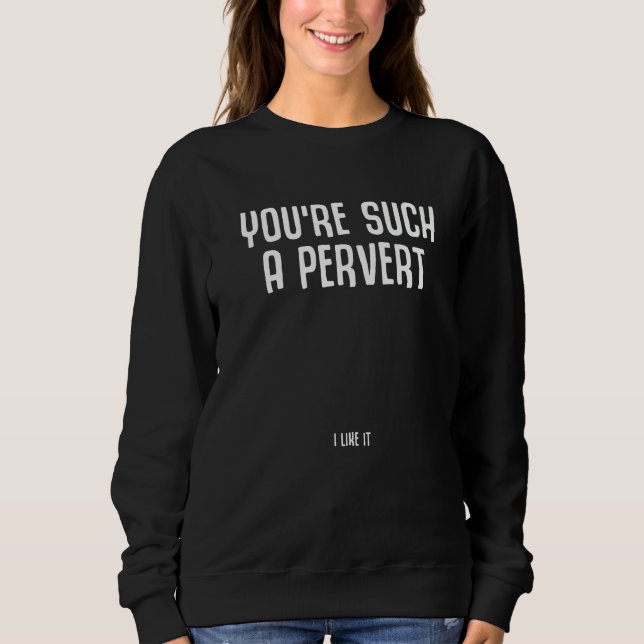 Sweatshirt Tu es tellement un pervers j'aime ça Citation iron (Devant)